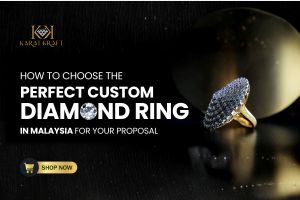 How to Choose the Perfect Custom Diamond Ring in Malaysia for Your Proposal