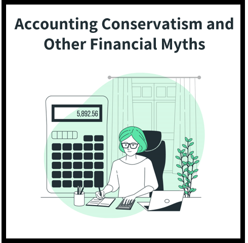 How To Deal With Accounting Conservatism and Other Myths About the Financial World