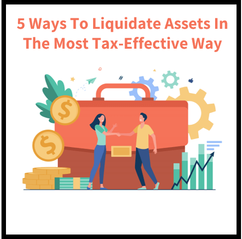 5 Ways To Liquidate Assets In The Most Tax-Effective Way