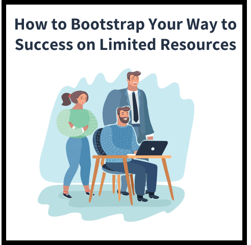 How to Bootstrap Your Way to Success: 12 Ways to Leverage on Limited Resources