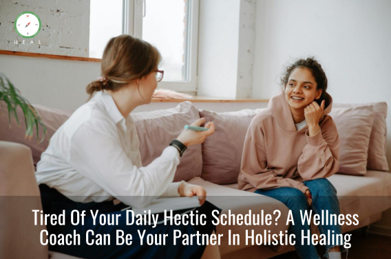 Tired Of Your Daily Hectic Schedule A Wellness Coach Can Be Your Partner In Holistic Healing 
