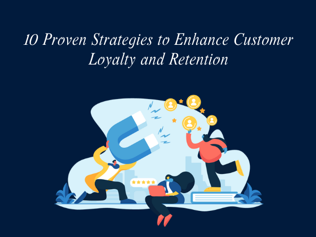 10 Proven Strategies to Enhance Customer Loyalty and Retention 