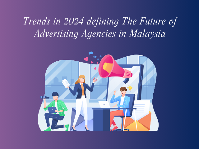 Trends in 2024 defining The Future of Advertising Agencies in Malaysia